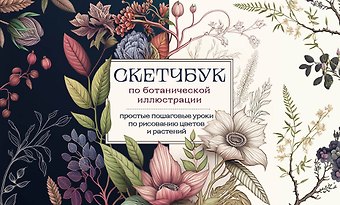 Анна Николаевна Николаева Скетчбук по ботанической иллюстрации. Простые пошаговые уроки по рисованию цветов и растений