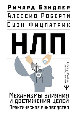 Ричард Бэндлер, Оуэн Фицпатрик, Алессио Роберти НЛП. Механизмы влияния и достижения целей. Практическое руководство