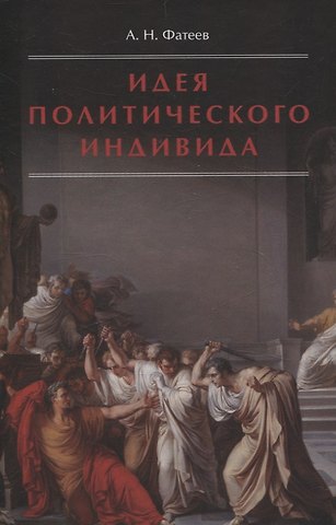 А. В. Фатеев Идея политического индивида : Очерк развития индивидуалистического направления в истории философии государства