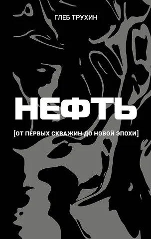 Трухин Глеб Олегович Нефть. От первых скважин до новой эпохи