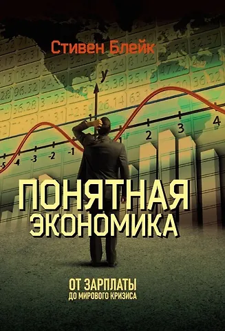 Стивен Блейк Понятная экономика. От зарплаты до мирового кризиса