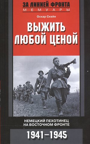 Оскар Скейя Выжить любой ценой. Немецкий пехотинец на Восточном фронте. 1941-1945
