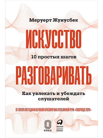 Меруерт Жунусбек Искусство разговаривать. 10 простых шагов. Как увлекать и убеждать слушателей