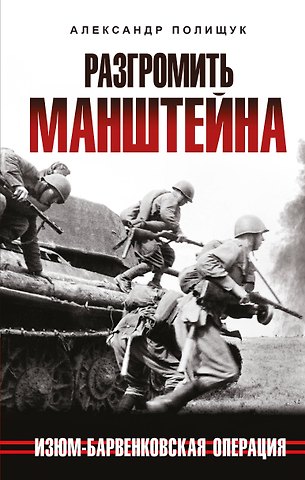 Александр Полищук Разгромить Манштейна. Изюм-Барвенковская операция