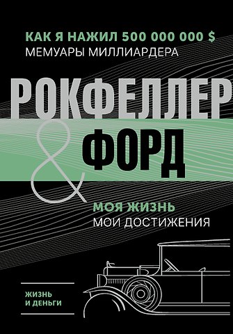 Джон Дэвисон Рокфеллер, Генри Форд Жизнь и деньги. Как я нажил 500 000 000. Мемуары миллиардера. Моя жизнь. Мои достижения