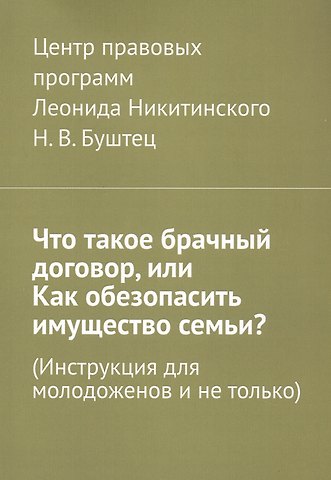 Никита Владимирович Буштец Что такое брачный договор, или Как обезопасить имущество семьи? (Инструкция для молодоженов и не только)