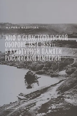 Марина Сергеевна Федотова Миф о Севастопольской обороне 1854-1855 гг. в культурной памяти Российской империи