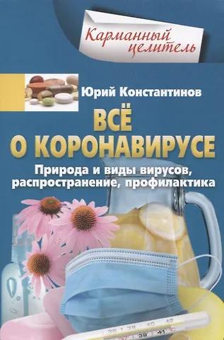 Юрий Константинов Всё о коронавирусе. Природа и виды вирусов, распространение, профилактика