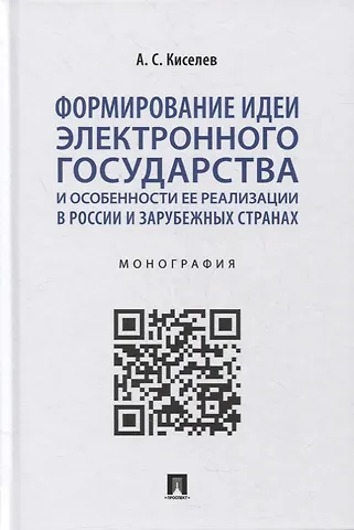 Александр Сергеевич Киселев Формирование идеи электронного государства и особенности ее реализации в России и зарубежных странах. Монография