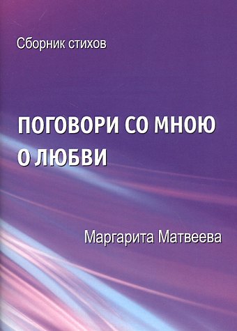 Маргарита Матвеева Поговори со мною о любви. Сборник стихов