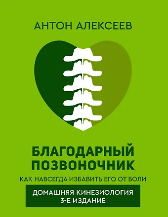 Антон Владимирович Алексеев Благодарный позвоночник. Как навсегда избавить его от боли. Домашняя кинезиология. 3-е издание