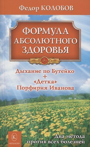 Федор Григорьевич Колобов Формула абсолютного здоровья. Дыхание по Бутейко + «Детка» Порфирия Иванова: два метода против всех болезней.