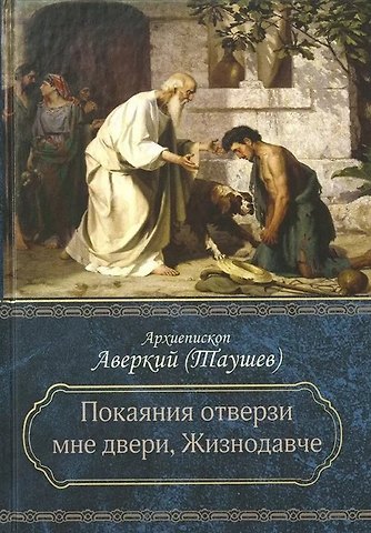 Аверкий Таушев Покаяния отверзи мне двери, Жизнодавче: Поучения на Великий пост. О покаянии