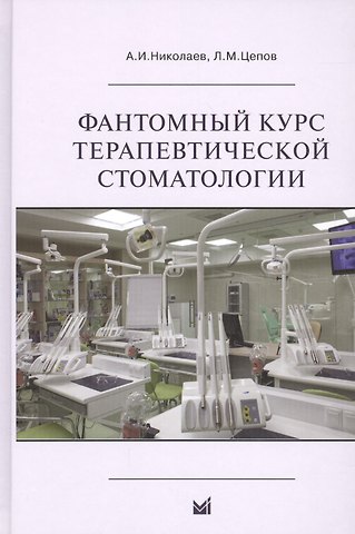 Леонид Макарович Цепов, Александр Иванович Николаев Фантомный курс терапевтической стоматологии: учебник