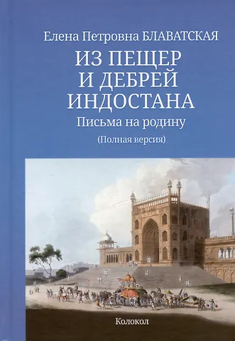 Елена Петровна Блаватская Из пещер и дебрей Индостана. Письма на родину. Полный текст в современном написании имен и понятий с приложениями и справочной информацией