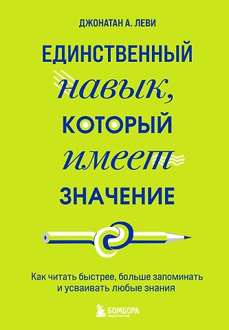 Джонатан Леви Единственный навык, который имеет значение. Как читать быстрее, больше запоминать и усваивать любые знания