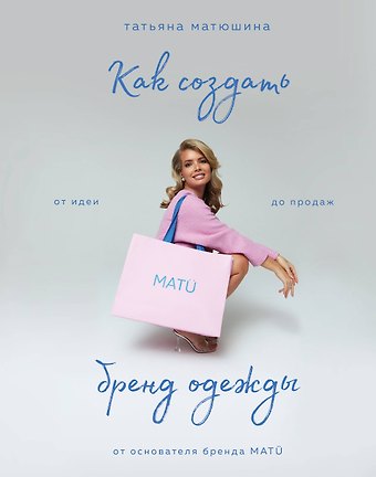 Татьяна Павловна Матюшина Как создать бренд одежды. От идеи до продаж