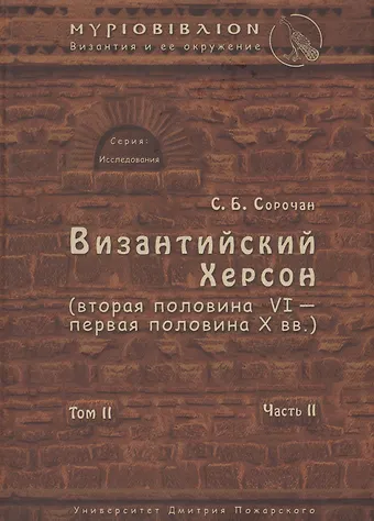 Сергей Борисович Сорочан Византийский Херсон (вторая половина VI – первая половина X вв.). Том II. Часть II