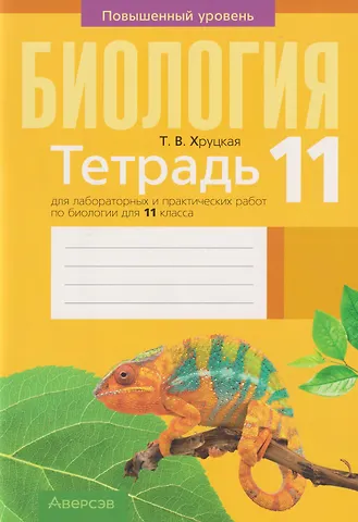 Тамара Викторовна Хруцкая Биология. 11 класс. Тетрадь для лабораторных и практических работ. Повышенный уровень