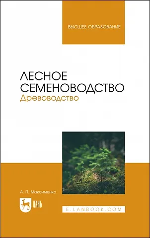 Анатолий Петрович Максименко Лесное семеноводство. Древоводство. Учебник для вузов