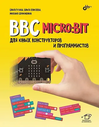 Ольга Алексеевна Тузова, Ольга Олеговна Елисеева, Михаил Николаевич Семионенков BBC micro: bit для юных конструкторов и программистов