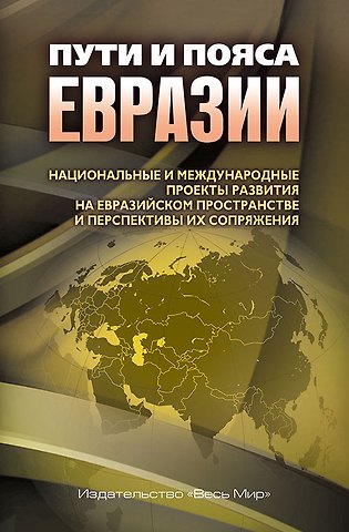 Пути и пояса Евразии. Национальные и международные проекты развития на Евразийском пространстве и перспективы их сопряжения
