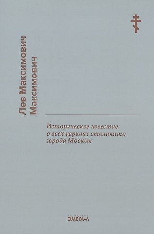 Лев Максимович Максимович Историческое известие о всех церквах столичного города Москвы