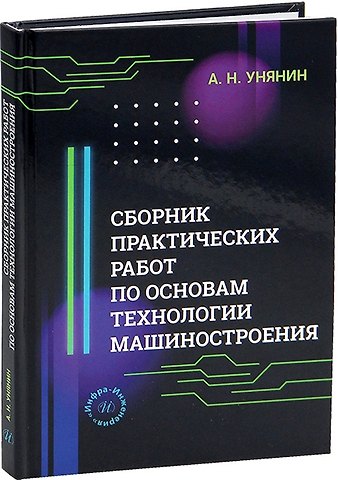 Александр Николаевич Унянин Сборник практических работ по основам технологии машиностроения