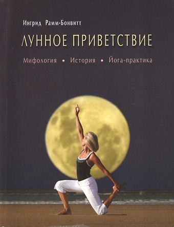 Ингрид Рамм-Бонвитт Лунное приветствие: мифология, история, Йога - практика