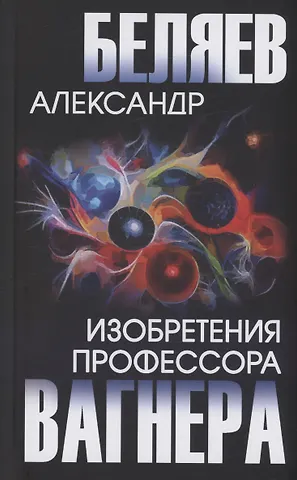 Александр Романович Беляев Изобретения профессора Вагнера