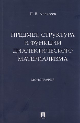 Петр Васильевич Алексеев Предмет, структура и функции диалектического материализма: монография