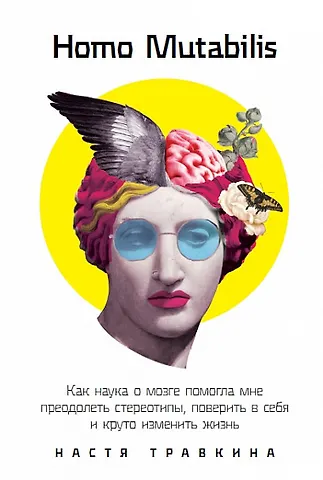 Настя Травкина Homo Mutabilis: Как наука о мозге помогла мне преодолеть стереотипы, поверить в себя и круто изменить жизнь