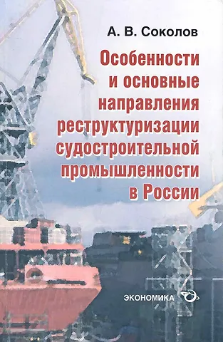Алексей Валерьевич Соколов Особенности и основные направления реструктуризации судостроительной промышленности в России