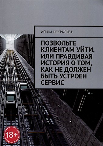 Ирина Некрасова Позвольте клиентам уйти, или Правдивая история о том, как не должен быть устроен сервис
