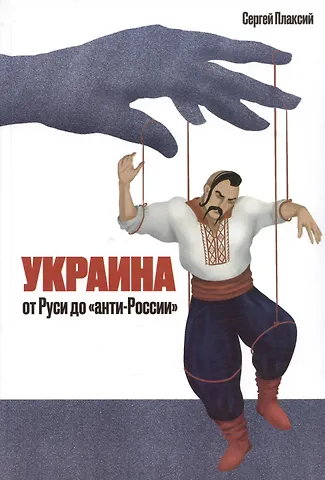 Сергей Иванович Плаксий Украина от Руси до анти-России (2-е издание, измененное и дополненное)