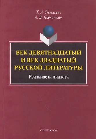Татьяна Александровна Снигирева, Алексей Васильевич Подчиненов Век девятнадцатый и век двадцатый русской литературы: реальности диалога: монография