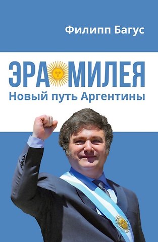 Филипп Багус Эра Милея: Новый путь Аргентины