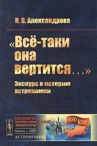 Надежда Вячеславовна Александрова Всё-таки она вертится…: Экскурс в историю астрономии №109