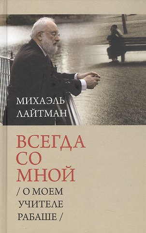 Михаэль Семёнович Лайтман Всегда со мной. О моем учителе Рабаше. 4-е издание, исправленное