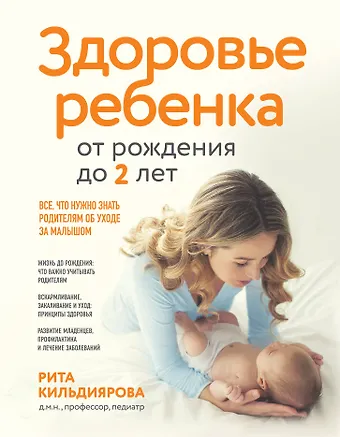 Рита Рафгатовна Кильдиярова Здоровье ребенка от рождения до двух лет. Все, что нужно знать родителям об уходе за малышом