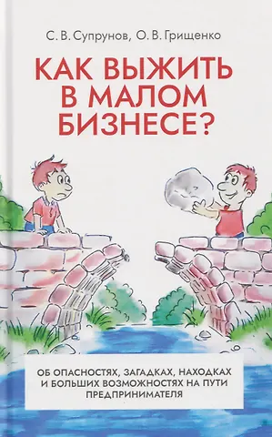 Станислав Викторович Супрунов, Олег Викторович Грищенко Как выжить в малом бизнесе? Об опасностях, загадках, находках и больших возможностях на пути предпринимателя