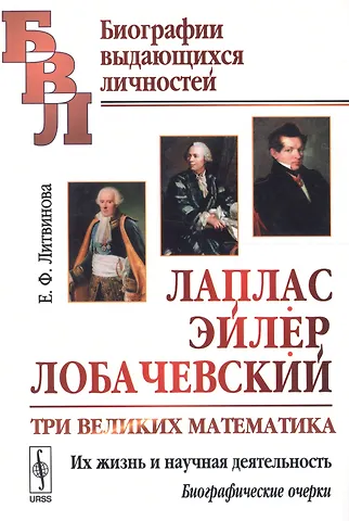 Елизавета Федоровна Литвинова Лаплас, Эйлер, Лобачевский: Три великих математика. Их жизнь и научная деятельность. Биографические