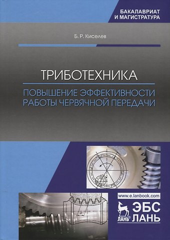 Борис Ростиславович Киселев Триботехника. Повышение эффективности работы червячной передачи. Монография