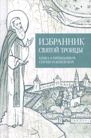 Избранник святой Троицы. Книга о преподобном Сергии Радонежском