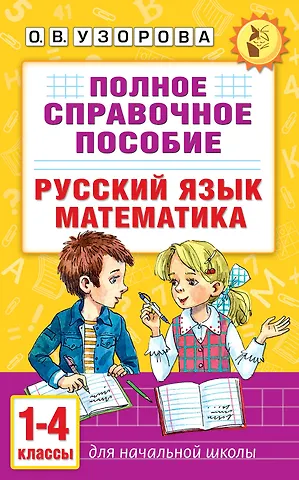 Ольга Васильевна Узорова Русский язык. Математика. 1-4 классы. Полное справочное пособие для начальной школы