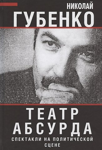 Николай Николаевич Губенко Театр абсурда: спектакли на политической сцене