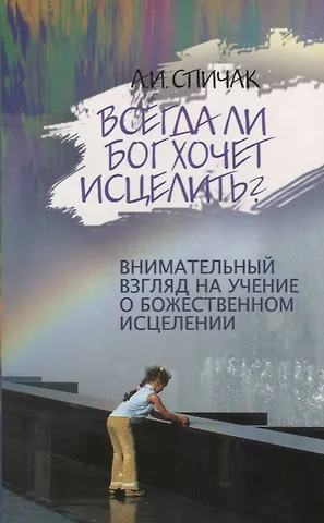 Всегда ли Бог хочет исцелить? Внимательный взгляд на учение о божественном исцелении