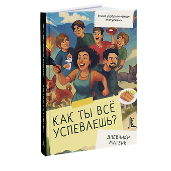 Нина Николаевна Добрынченко-Матусевич Как ты всё успеваешь? Дневники матери