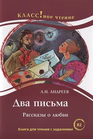 Леонид Николаевич Андреев Два письма. Рассказы о любви: Книгна для чтения с заданиями