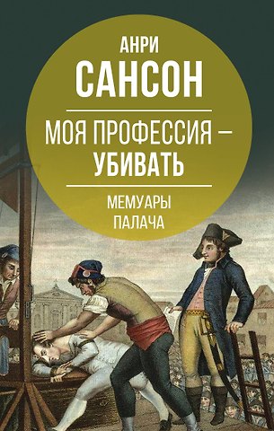Анри Сансон Моя профессия – убивать. Мемуары палача